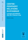 Centre-Periphery Relations in Myanmar : Leverage and Solidarity After the 1 February Coup - Book