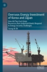 Overseas Energy Investment of Korea and Japan : How did Two East Asian Resources-Rare Industrial Giants Respond to Energy Security Challenges - Book