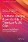 Childhood, Learning & Everyday Life in Three Asia-Pacific Cities : Experiences from Melbourne, Hong Kong and Singapore - Book