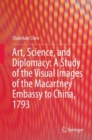 Art, Science, and Diplomacy: A Study of the Visual Images of the Macartney Embassy to China, 1793 - Book