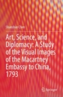 Art, Science, and Diplomacy: A Study of the Visual Images of the Macartney Embassy to China, 1793 - Book