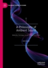 A Philosophy of Ambient Sound : Materiality, Technology, Art and the Sonic Environment - Book