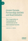 Greater Eurasia Partnership and Belt and Road Initiative : The Cooperation or Containment of Atlanticism in the International System - Book