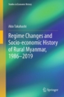 Regime Changes and Socio-economic History of Rural Myanmar, 1986-2019 - Book