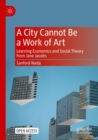 A City Cannot Be a Work of Art : Learning Economics and Social Theory From Jane Jacobs - Book