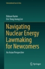 Navigating Nuclear Energy Lawmaking for Newcomers : An Asian Perspective - eBook