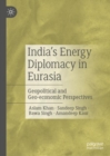 India's Energy Diplomacy in Eurasia : Geopolitical and Geo-economic Perspectives - eBook