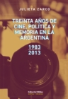 Treinta anos de cine, politica y memoria en la Argentina : 1983-2013 - eBook