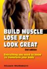 Build Muscle, Lose Fat, Look Great : Everything You Need to Know to Transform Your Body - Book