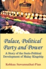 Palace, Political Party and Power : A Story of the Socio-Political Development of Malay Kingship - Book