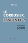 Le Corbusier, fasciste ? : Denigrement et mesusage de l'histoire - eBook