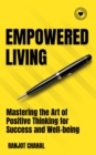 Empowered Living : Mastering the Art of Positive Thinking for Success and Well-being - eBook