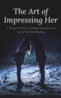 The Art of Impressing Her : 5 Ways to Make a Lasting Impression on a Girl at the First Meeting - eBook