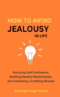 How to Avoid Jealousy in Life : Nurturing Self-Confidence, Building Healthy Relationships, and Cultivating a Fulfilling Mindset - eBook