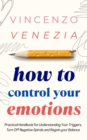 How to Control Your Emotions : Practical Handbook for Understanding Your Trig-gers, Turn Off Negative Spirals and Regain your Balance - eBook