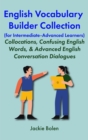 English Vocabulary Builder Collection (for Intermediate-Advanced Learners):  Collocations, Confusing English Words, & Advanced English Conversation Dialogues - eBook