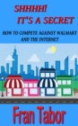 Shhhh! it's a Secret. How to Compete Against Walmart and the Internet. - eBook