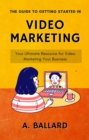 Guide to Getting Started in Video Marketing - Your Ultimate Resource for Video Marketing Your Business - eBook