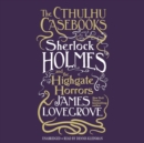 The Cthulhu Casebooks: Sherlock Holmes and the Highgate Horrors - eAudiobook