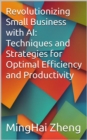 Revolutionizing Small Business with AI: Techniques and Strategies for Optimal Efficiency and Productivity - eBook