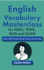 English Vocabulary Masterclass for TOEFL, TOEIC, IELTS and CELPIP: Master 1000+ Essential Words, Phrases, Idioms & More - eBook