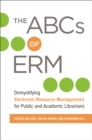 The ABCs of ERM : Demystifying Electronic Resource Management for Public and Academic Librarians - eBook