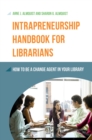 Intrapreneurship Handbook for Librarians : How to Be a Change Agent in Your Library - eBook