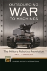 Outsourcing War to Machines : The Military Robotics Revolution - eBook