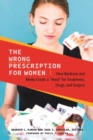 The Wrong Prescription for Women : How Medicine and Media Create a "Need" for Treatments, Drugs, and Surgery - eBook