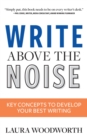 Write Above the Noise : Key Concepts to Develop Your Best Writing - eBook