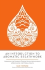 An Introduction to Aromatic Breathwork : Harnessing the Power of Terpene-Driven Aromatherapy and Breathwork for Overall Health - eBook