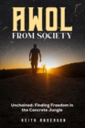 AWOL From Society: Unchained : Finding Freedom in The Concrete Jungle - eBook