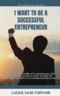 I Want To Be A Successful Entrepreneur: Qualities In The Profile Of An Entrepreneur That We All Want To Know In Order To Make The Decision To Embark On An Entrepreneurial Journey - eBook