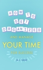 How To Get Organized And Manage Your Time For Success - eBook