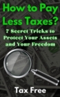 How to Pay Less Taxes? 7 Secret Tricks to Protect Your Assets and Your Freedom - eBook