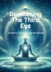 Awakening the Third Eye: A Guide to Connecting with the Universe - eBook