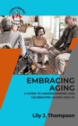 Embracing Aging-A Guide to Understanding and Celebrating Older Adults:  Discovering the Beauty and Wisdom of Growing Old with Grace and Dignity : Golden Living: A Guide to Aging Well, #1 - eBook