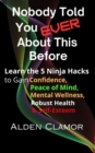 Nobody Told You Ever About This Before: Learn the 5 Ninja Hacks to Gain Confidence, Peace of Mind, Mental Wellness, and Self-Esteem - eBook