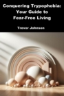 Conquering Trypophobia: Your Guide to Fear-Free Living - eBook