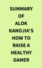 Summary of Alok Kanojia's How to Raise a Healthy Gamer - eBook