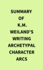 Summary of K.M. Weiland's Writing Archetypal Character Arcs - eBook