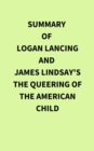 Summary of Logan Lancing and James Lindsay's The Queering of the American Child - eBook