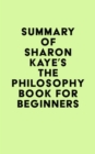 Summary of Sharon Kaye's The Philosophy Book for Beginners - eBook