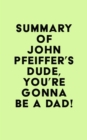 Summary of John Pfeiffer's Dude, You're Gonna Be a Dad! - eBook
