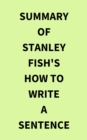 Summary of Stanley Fish's How to Write a Sentence - eBook