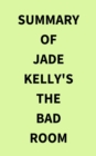 Summary of Jade Kelly's The Bad Room - eBook