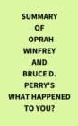 Summary of Oprah Winfrey and Bruce D. Perry's What Happened to You? - eBook