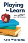Playing to Learn: Using Improv in the K-8 Classroom - eBook