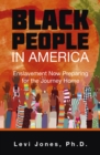 BLACK PEOPLE IN AMERICA : Enslavement Now Preparing for the Journey Home - eBook