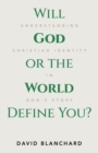 Will God or the World Define You? : Understanding Christian Identity in God's Story - eBook